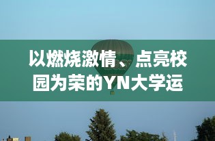 以燃烧激情、点亮校园为荣的YN大学运动会，引领运动风尚的最火口号揭晓 v4.3.5下载