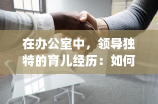 在办公室中，领导独特的育儿经历：如何巧妙地处理繁忙工作与亲子关系的口述故事 v3.8.9下载