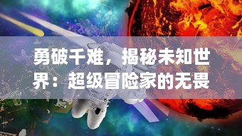 勇破千难，揭秘未知世界：超级冒险家的无畏挑战与科学探索之旅