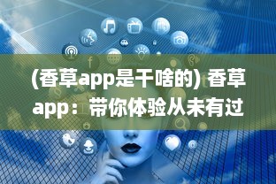 (香草app是干啥的) 香草app：带你体验从未有过的社交魅力与娱乐功能