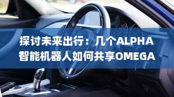 探讨未来出行：几个ALPHA智能机器人如何共享OMEGA自动驾驶汽车进行更高效运营 v5.0.1下载