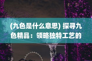 (九色是什么意思) 探寻九色精品：领略独特工艺的魅力与文化内涵