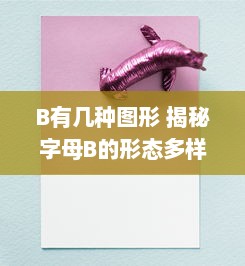 B有几种图形 揭秘字母B的形态多样性与各种具象和抽象表现形式 v2.0.9下载