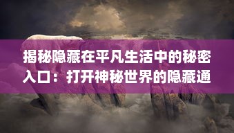 揭秘隐藏在平凡生活中的秘密入口：打开神秘世界的隐藏通道与未知冒险 v5.0.7下载