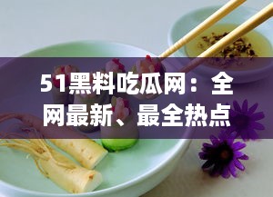 51黑料吃瓜网：全网最新、最全热点黑料解析平台，让你轻松吃瓜不掉队 v0.5.5下载