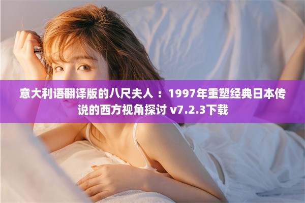 意大利语翻译版的八尺夫人 ：1997年重塑经典日本传说的西方视角探讨 v7.2.3下载