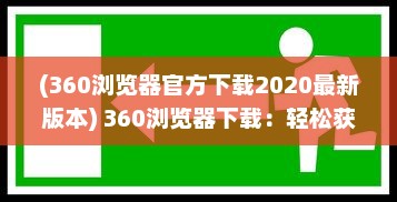 (360浏览器官方下载2020最新版本) 360浏览器下载：轻松获取快速、安全、稳定的全面网页浏览体验