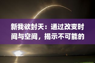 新我欲封天：通过改变时间与空间，揭示不可能的战斗和永恒的爱情