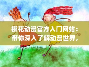 樱花动漫官方入门网站：带你深入了解动漫世界，解析经典动画片，提供全面动漫产业知识与创作指南 v8.1.1下载