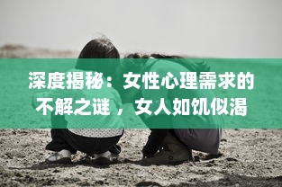 深度揭秘：女性心理需求的不解之谜 ，女人如饥似渴的四大表现及其背后的心理透视 v1.9.1下载