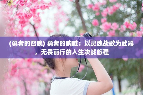 (勇者的召唤) 勇者的呐喊：以灵魂战歌为武器，无畏前行的人生决战旅程