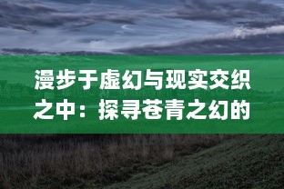 漫步于虚幻与现实交织之中：探寻苍青之幻的奇异魅力与深层哲理