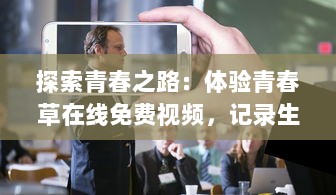 探索青春之路：体验青春草在线免费视频，记录生活中的点滴美好