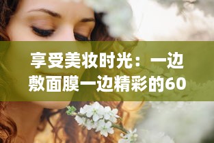 享受美妆时光：一边敷面膜一边精彩的60分钟自我提升与放松之旅 v1.9.0下载