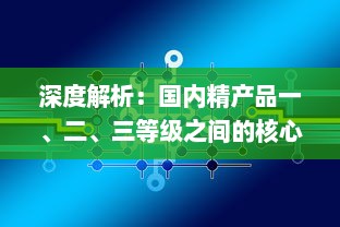 深度解析：国内精产品一、二、三等级之间的核心差异及其对消费者选择的影响