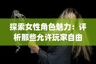 探索女性角色魅力：评析那些允许玩家自由扮演C级女性角色的电子游戏 v6.1.2下载