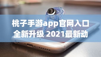 桃子手游app官网入口全新升级 2021最新动态一手掌握，畅享无限游戏乐趣