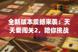 全新版本震撼来袭：天天爱闯关2，陪你挑战极限，体验刺激的游戏乐趣