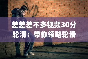 差差差不多视频30分轮滑：带你领略轮滑的乐趣与技巧，助你短时间内轻松上手