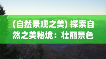 (自然景观之美) 探索自然之美秘境：壮丽景色与生命力量在云海之下的独特呈现