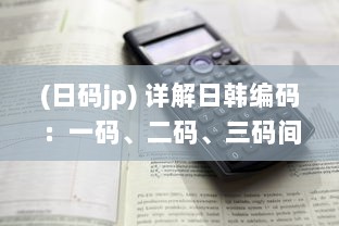 (日码jp) 详解日韩编码：一码、二码、三码间的区别与适用场景分析