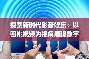 探索新时代影音娱乐：以密桃视频为视角展现数字化媒体的不断进步与创新 v5.3.2下载