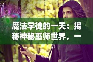 魔法学徒的一天：揭秘神秘巫师世界，一同感受魔法与冒险的奇幻之旅