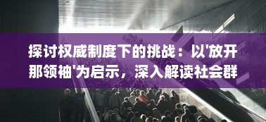 探讨权威制度下的挑战：以'放开那领袖'为启示，深入解读社会群体对领导权力的理解与反思