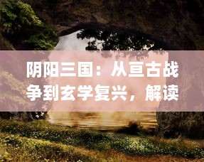 阴阳三国：从亘古战争到玄学复兴，解读隐秘的古代哲学与战争策略