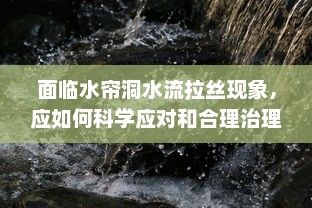 面临水帘洞水流拉丝现象，应如何科学应对和合理治理 v6.6.1下载