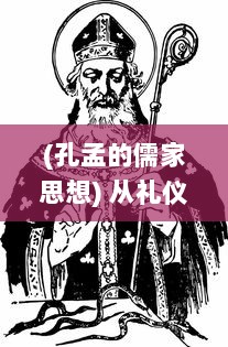 (孔孟的儒家思想) 从礼仪之源探索儒道至圣：孔孟思想的历史演变与现代意义解读