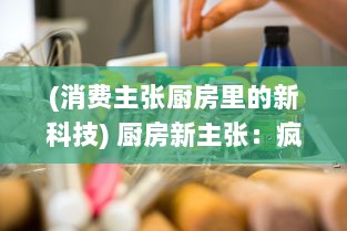 (消费主张厨房里的新科技) 厨房新主张：疯狂爱消厨，打造健康舒适的烹饪环境