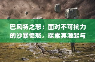 巴风特之怒：面对不可抗力的沙暴愤怒，探索其源起与影响的全面解读