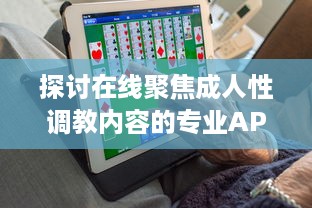 探讨在线聚焦成人性调教内容的专业APP：安全、隐私与便捷性的全面解析