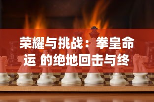 荣耀与挑战：拳皇命运 的绝地回击与终极决战，游戏玩家的不屈意志与战斗精神展现