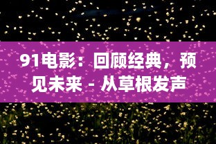 91电影：回顾经典，预见未来 - 从草根发声到主导潮流的影视领导者 v8.3.5下载