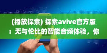 (播放探索) 探索avive官方版：无与伦比的智能音频体验，你的专属听觉盛宴!