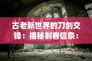 古老新世界的刀剑交锋：揭秘刺客信条：同盟者的历史探索与角色成长之路