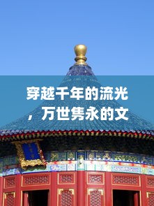 穿越千年的流光，万世隽永的文化探索：以历史为镜，深入解析古今东西文明交融