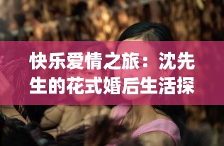 快乐爱情之旅：沈先生的花式婚后生活探秘与分享 v0.1.3下载