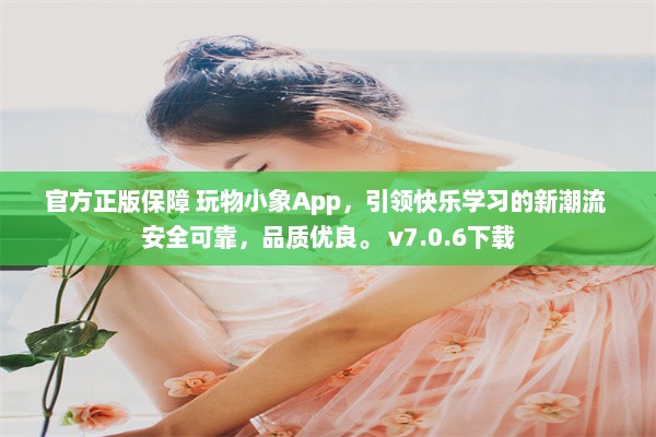 官方正版保障 玩物小象App，引领快乐学习的新潮流 安全可靠，品质优良。 v7.0.6下载