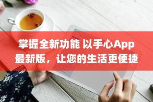 掌握全新功能 以手心App最新版，让您的生活更便捷 v4.0.0下载