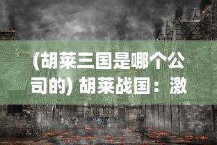 (胡莱三国是哪个公司的) 胡莱战国：激情燃烧的古代战争，决定王者命运的英勇角逐