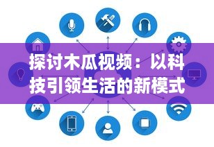 探讨木瓜视频：以科技引领生活的新模式，解析数字播放平台的创新之路