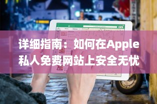 详细指南：如何在Apple私人免费网站上安全无忧地下载您心仪的资源