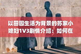 以田园生活为背景的苏家小媳妇1V3剧情介绍：如何在苏家三个大男人的环绕中获取幸福的成长故事