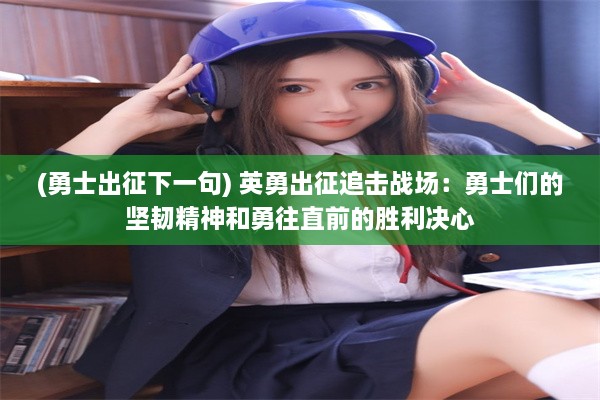 (勇士出征下一句) 英勇出征追击战场：勇士们的坚韧精神和勇往直前的胜利决心