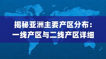 揭秘亚洲主要产区分布：一线产区与二线产区详细地理位置及特色产品地图全解析 v7.4.8下载