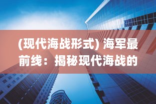 (现代海战形式) 海军最前线：揭秘现代海战的真实面貌与未来战略发展展望