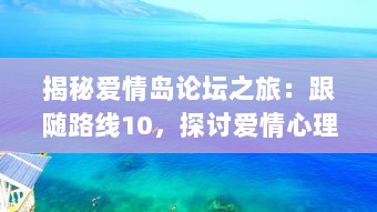 揭秘爱情岛论坛之旅：跟随路线10，探讨爱情心理学与情感治疗的深入理解 v4.8.5下载